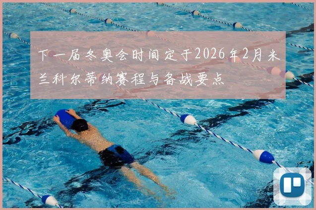 下一届冬奥会时间定于2026年2月米兰科尔蒂纳赛程与备战要点